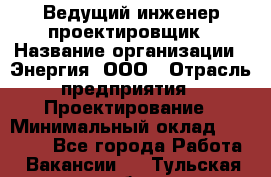 Ведущий инженер-проектировщик › Название организации ­ Энергия, ООО › Отрасль предприятия ­ Проектирование › Минимальный оклад ­ 50 000 - Все города Работа » Вакансии   . Тульская обл.